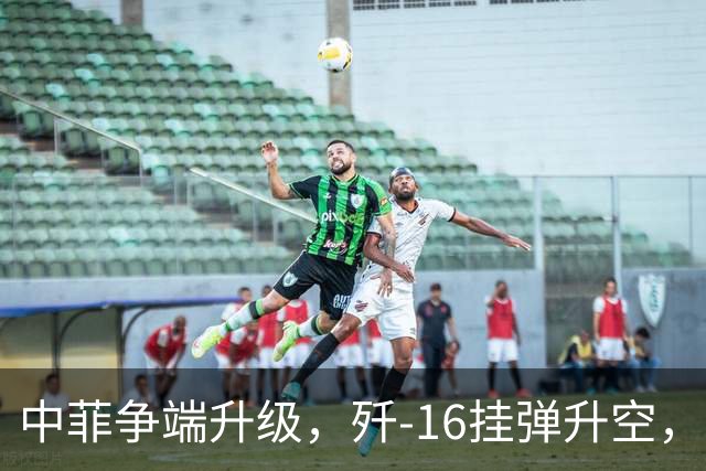 中菲争端升级，歼-16挂弹升空，日本已介入，日菲首启军援协定