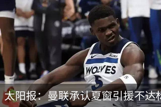 太阳报：曼联承认夏窗引援不达标，2名新援的引援优先级非常靠后