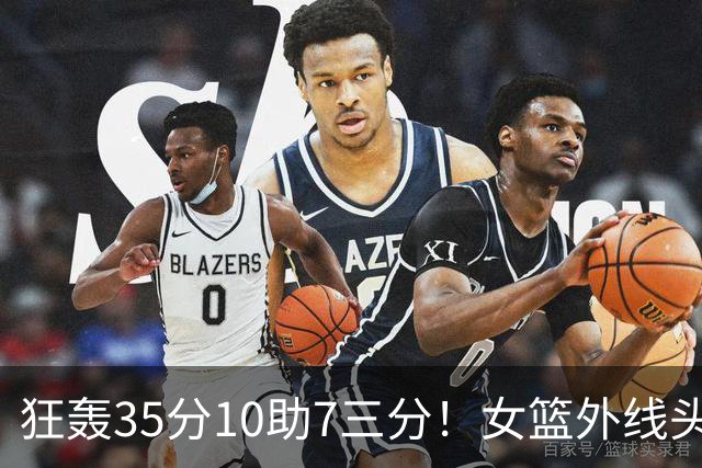 狂轰35分10助7三分！女篮外线头牌横空出世：张子宇终于有好帮手了？