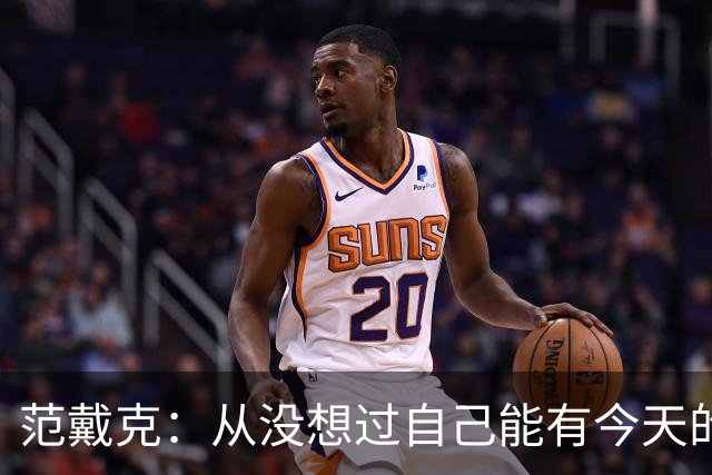范戴克：从没想过自己能有今天的成就，我很感激这一切