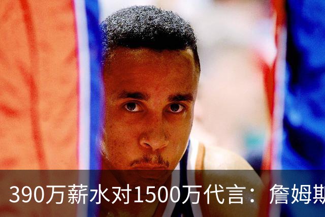 390万薪水对1500万代言：詹姆斯这份合同差在哪